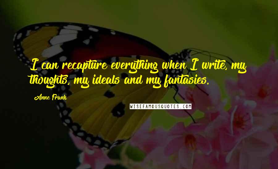 Anne Frank Quotes: I can recapture everything when I write, my thoughts, my ideals and my fantasies.