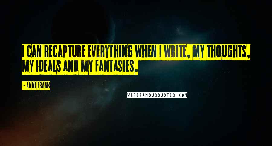 Anne Frank Quotes: I can recapture everything when I write, my thoughts, my ideals and my fantasies.
