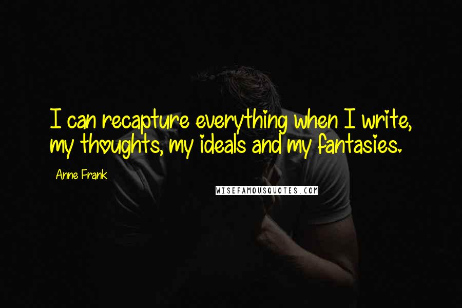 Anne Frank Quotes: I can recapture everything when I write, my thoughts, my ideals and my fantasies.