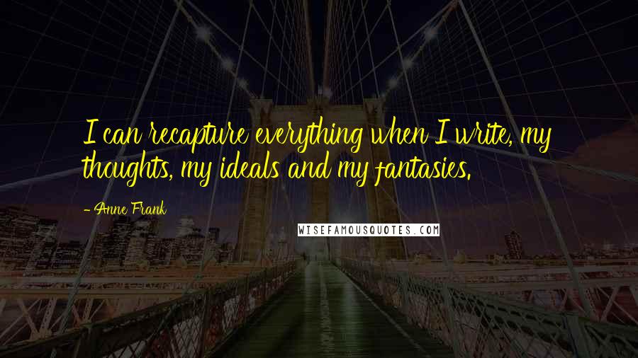 Anne Frank Quotes: I can recapture everything when I write, my thoughts, my ideals and my fantasies.