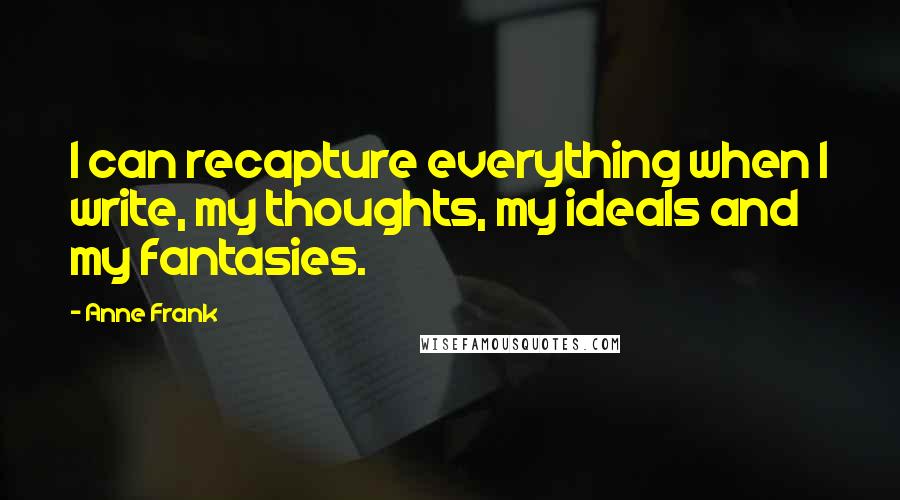 Anne Frank Quotes: I can recapture everything when I write, my thoughts, my ideals and my fantasies.