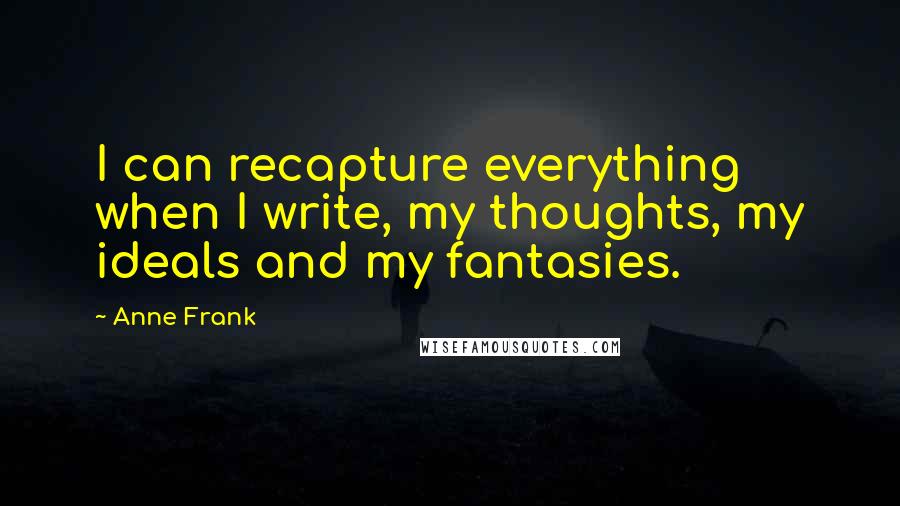 Anne Frank Quotes: I can recapture everything when I write, my thoughts, my ideals and my fantasies.