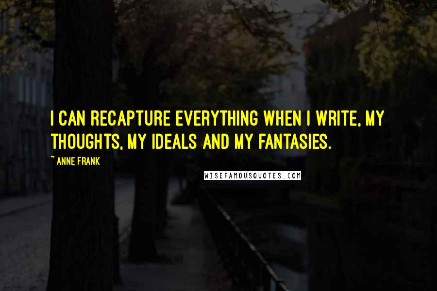 Anne Frank Quotes: I can recapture everything when I write, my thoughts, my ideals and my fantasies.