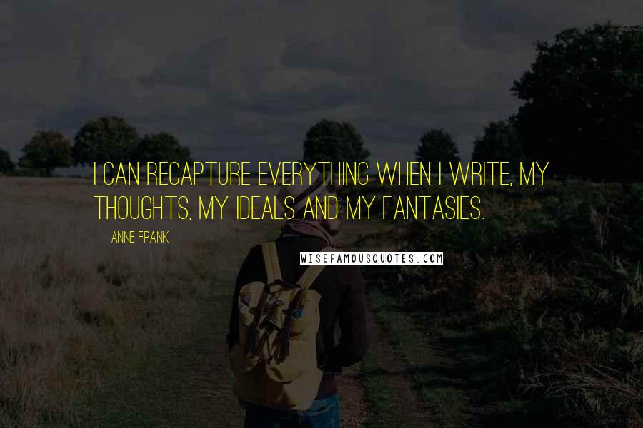 Anne Frank Quotes: I can recapture everything when I write, my thoughts, my ideals and my fantasies.