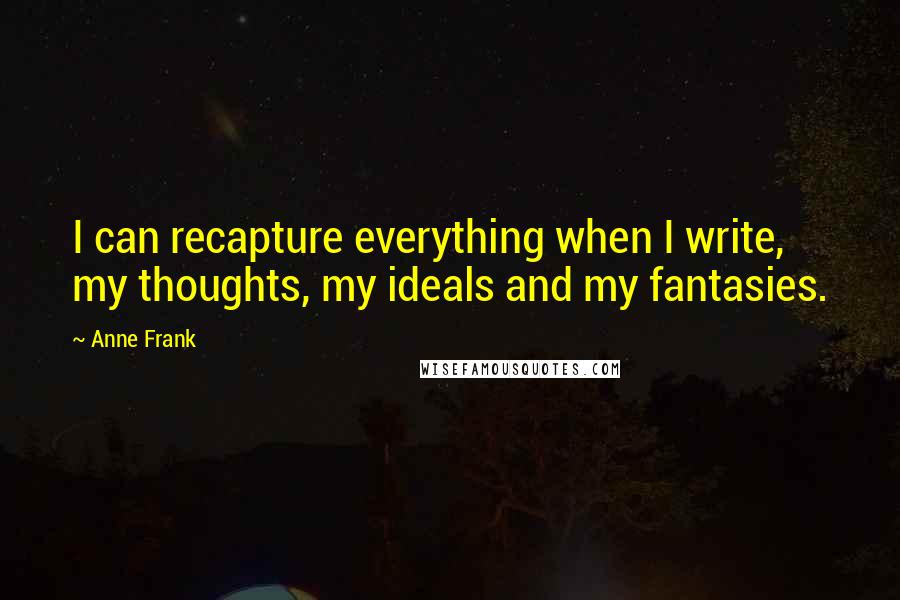 Anne Frank Quotes: I can recapture everything when I write, my thoughts, my ideals and my fantasies.