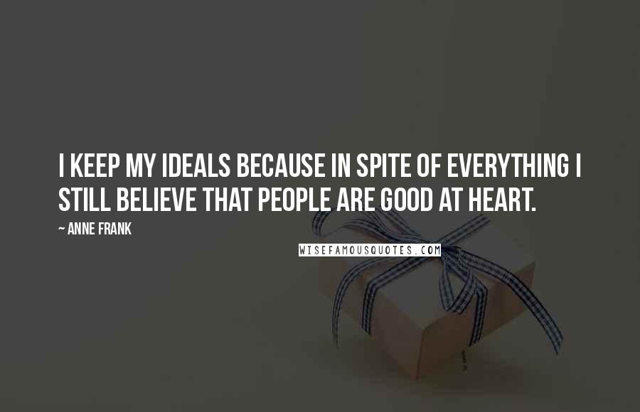 Anne Frank Quotes: I keep my ideals because in spite of everything I still believe that people are good at heart.