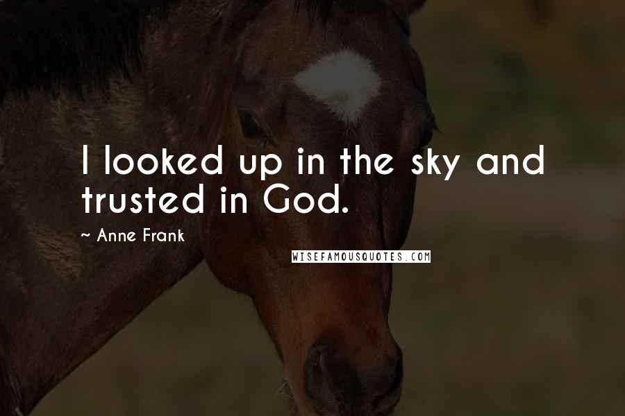 Anne Frank Quotes: I looked up in the sky and trusted in God.