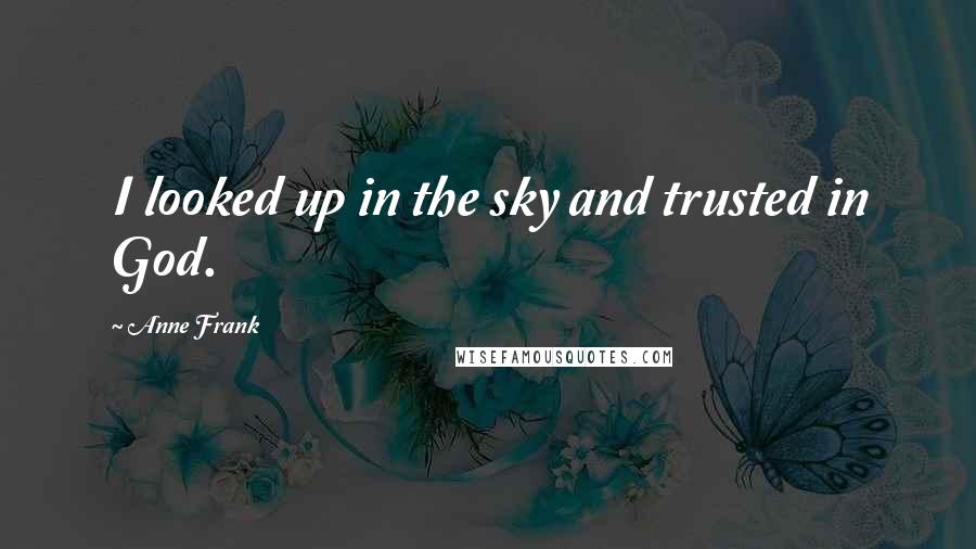 Anne Frank Quotes: I looked up in the sky and trusted in God.