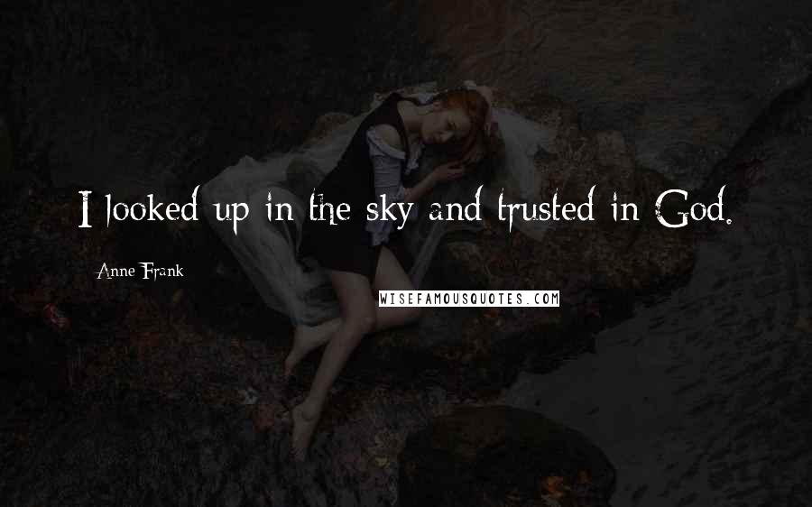 Anne Frank Quotes: I looked up in the sky and trusted in God.
