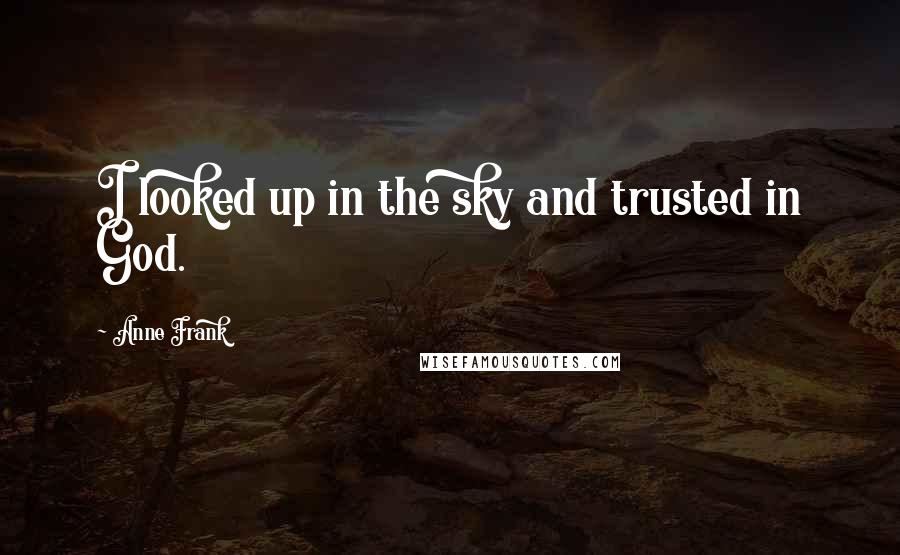 Anne Frank Quotes: I looked up in the sky and trusted in God.