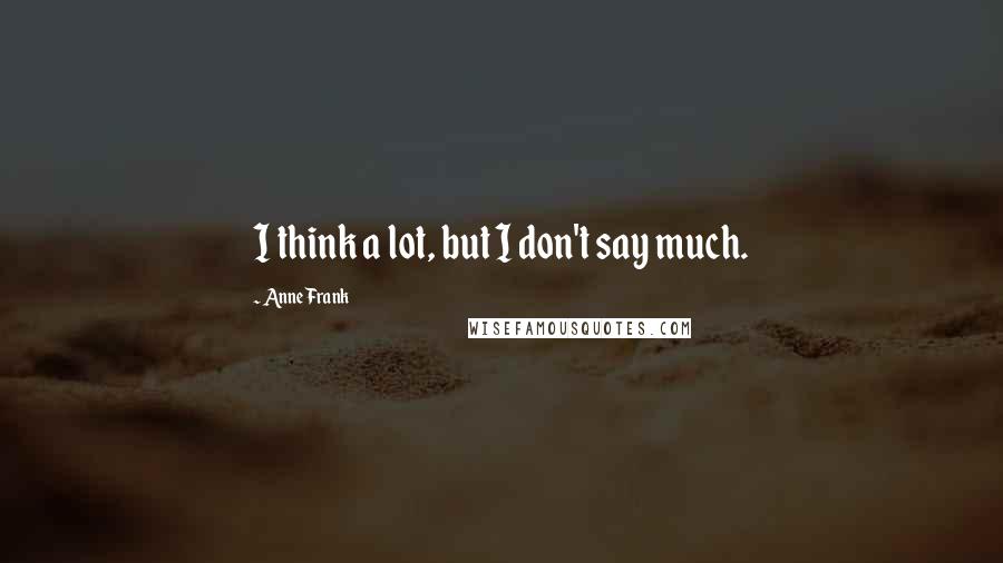 Anne Frank Quotes: I think a lot, but I don't say much.