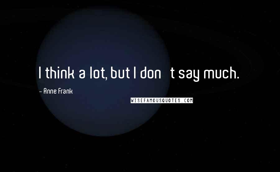 Anne Frank Quotes: I think a lot, but I don't say much.