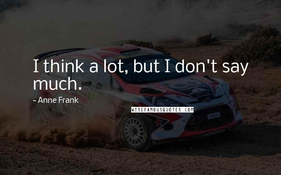 Anne Frank Quotes: I think a lot, but I don't say much.