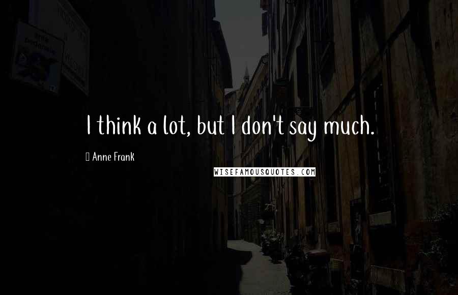 Anne Frank Quotes: I think a lot, but I don't say much.