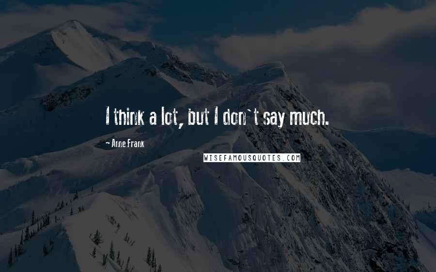 Anne Frank Quotes: I think a lot, but I don't say much.