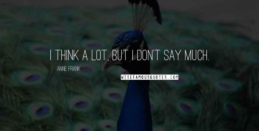 Anne Frank Quotes: I think a lot, but I don't say much.