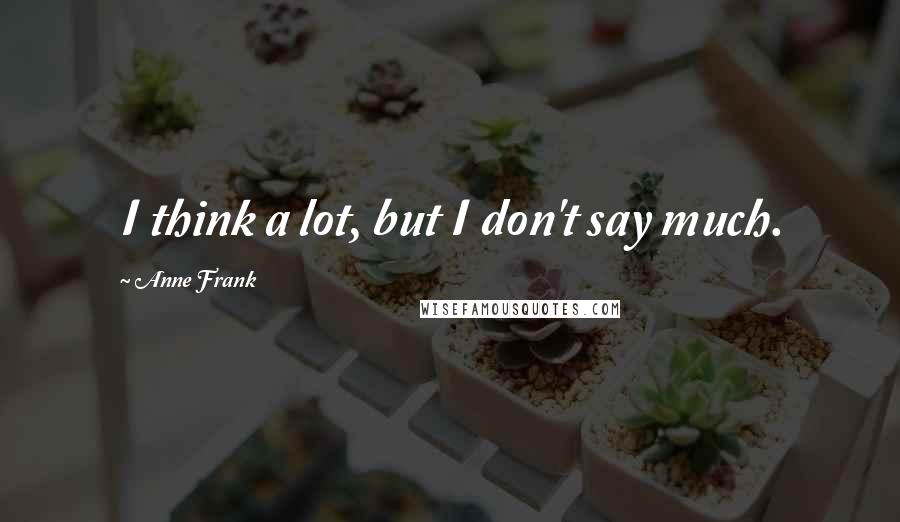 Anne Frank Quotes: I think a lot, but I don't say much.