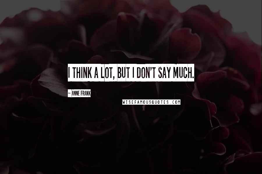 Anne Frank Quotes: I think a lot, but I don't say much.