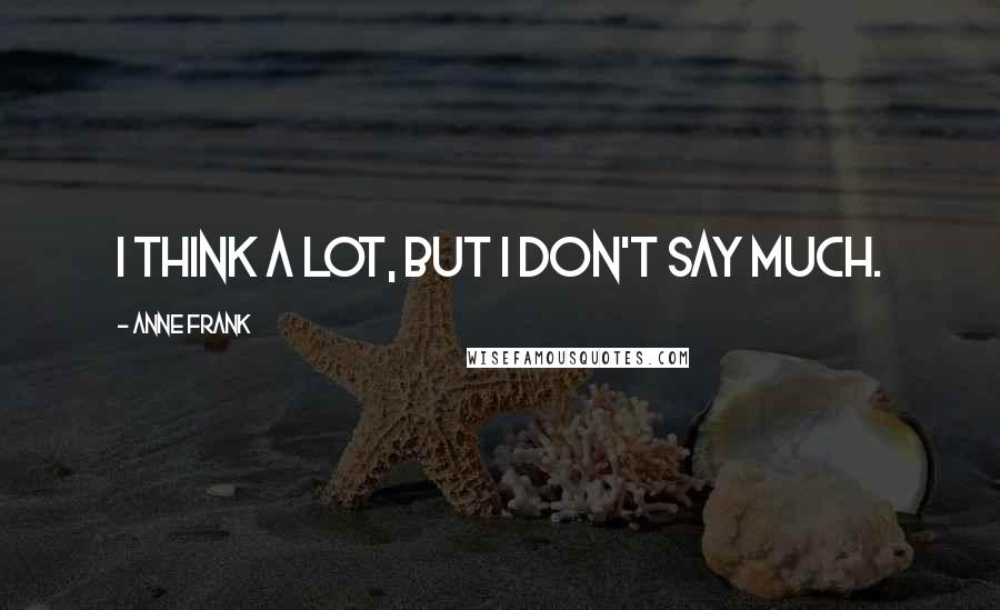 Anne Frank Quotes: I think a lot, but I don't say much.