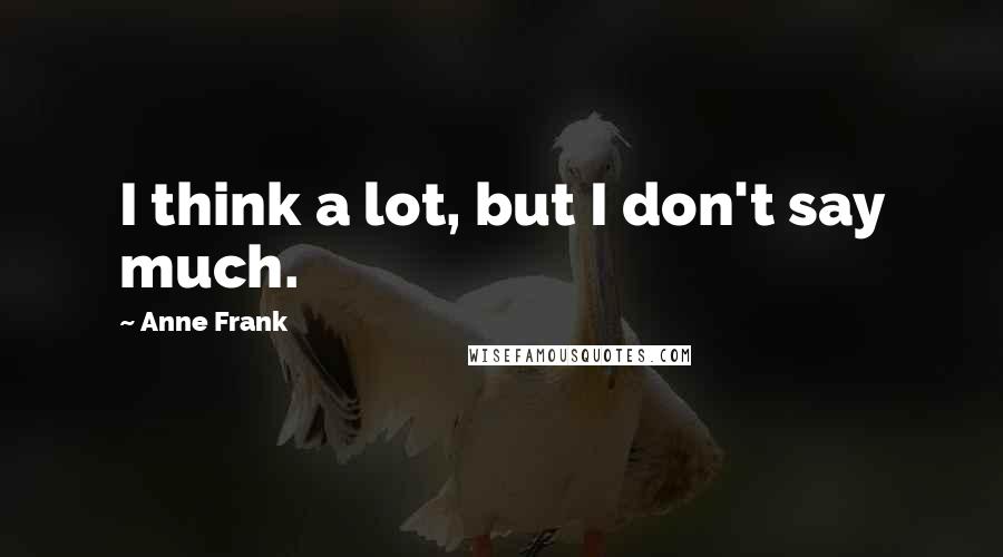 Anne Frank Quotes: I think a lot, but I don't say much.