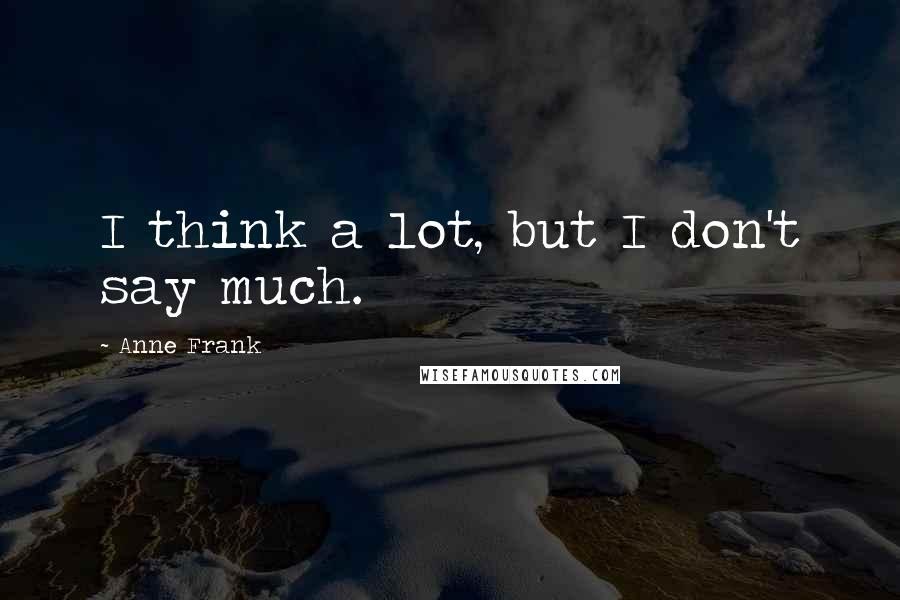 Anne Frank Quotes: I think a lot, but I don't say much.