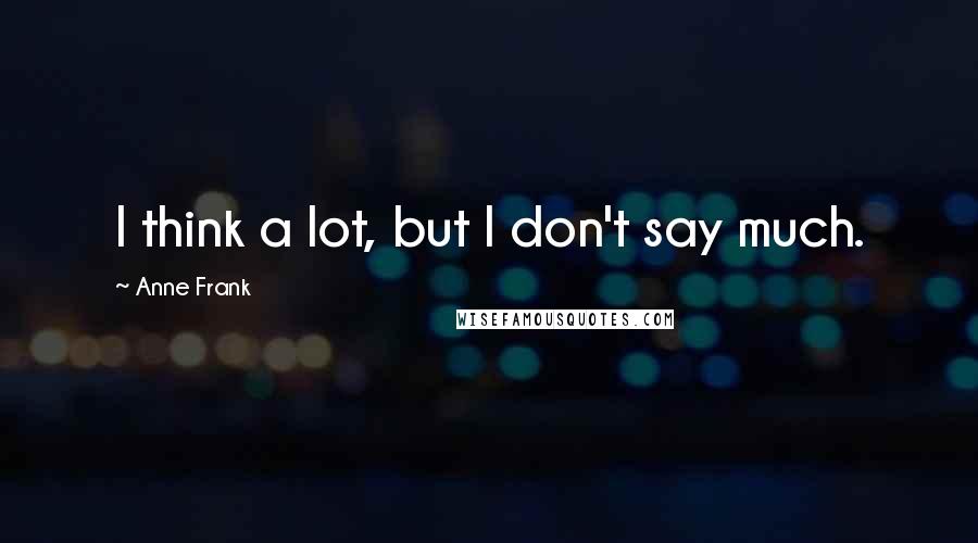 Anne Frank Quotes: I think a lot, but I don't say much.