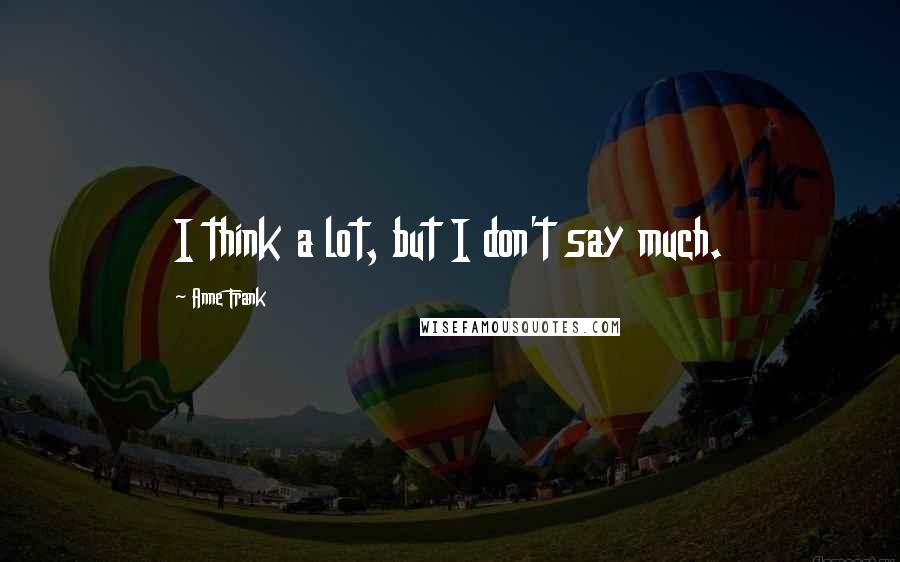 Anne Frank Quotes: I think a lot, but I don't say much.