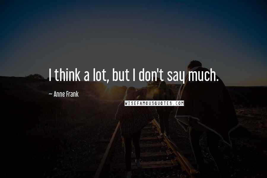 Anne Frank Quotes: I think a lot, but I don't say much.