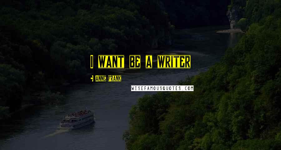 Anne Frank Quotes: I want be a writer