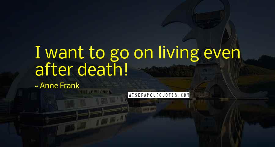 Anne Frank Quotes: I want to go on living even after death!