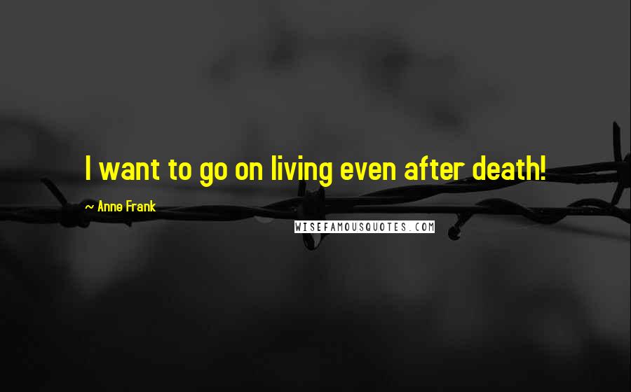 Anne Frank Quotes: I want to go on living even after death!
