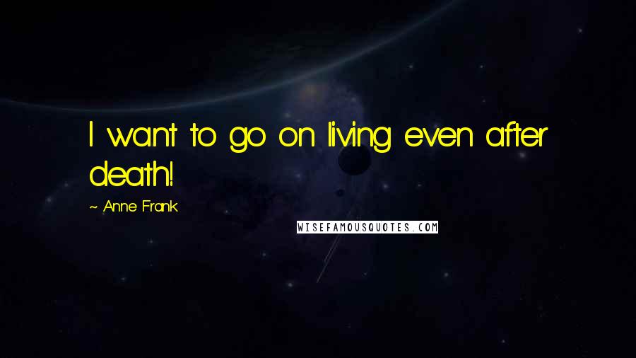 Anne Frank Quotes: I want to go on living even after death!