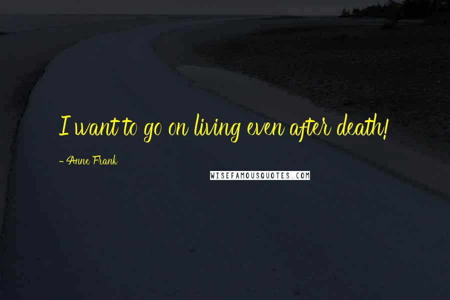 Anne Frank Quotes: I want to go on living even after death!