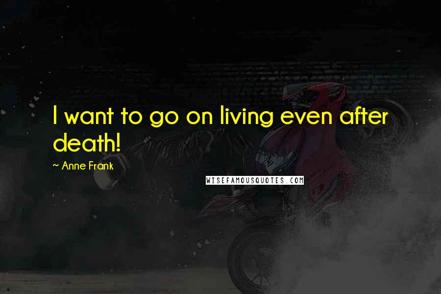 Anne Frank Quotes: I want to go on living even after death!