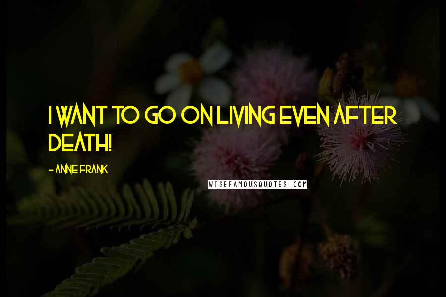 Anne Frank Quotes: I want to go on living even after death!