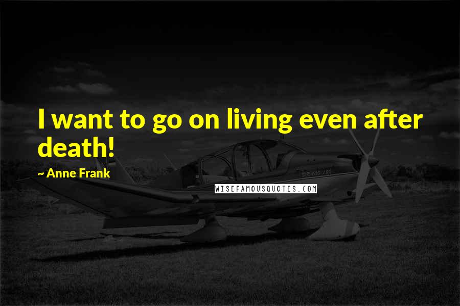 Anne Frank Quotes: I want to go on living even after death!