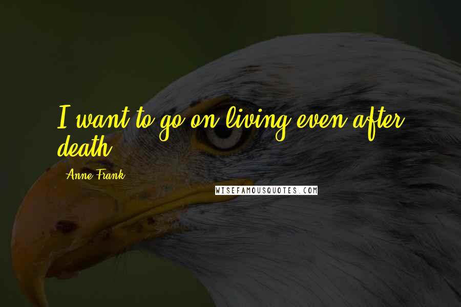 Anne Frank Quotes: I want to go on living even after death!