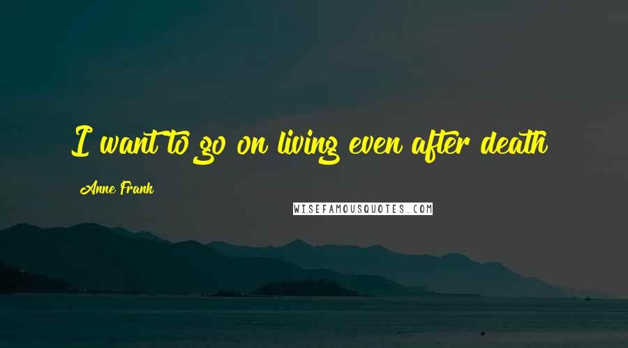 Anne Frank Quotes: I want to go on living even after death!
