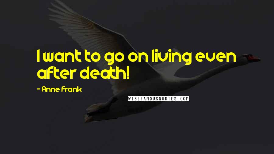 Anne Frank Quotes: I want to go on living even after death!