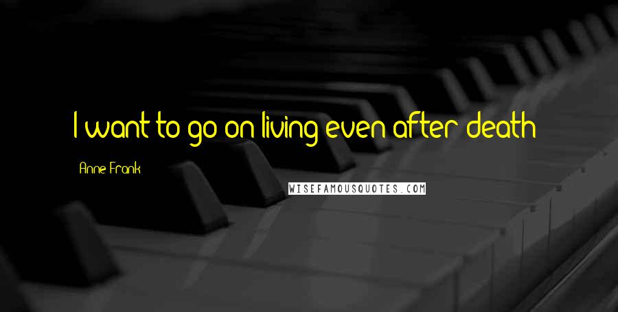Anne Frank Quotes: I want to go on living even after death!