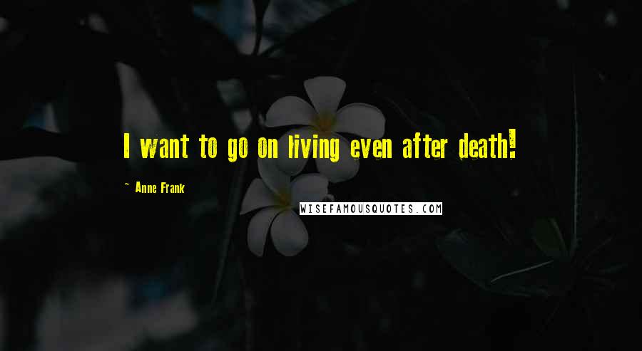 Anne Frank Quotes: I want to go on living even after death!