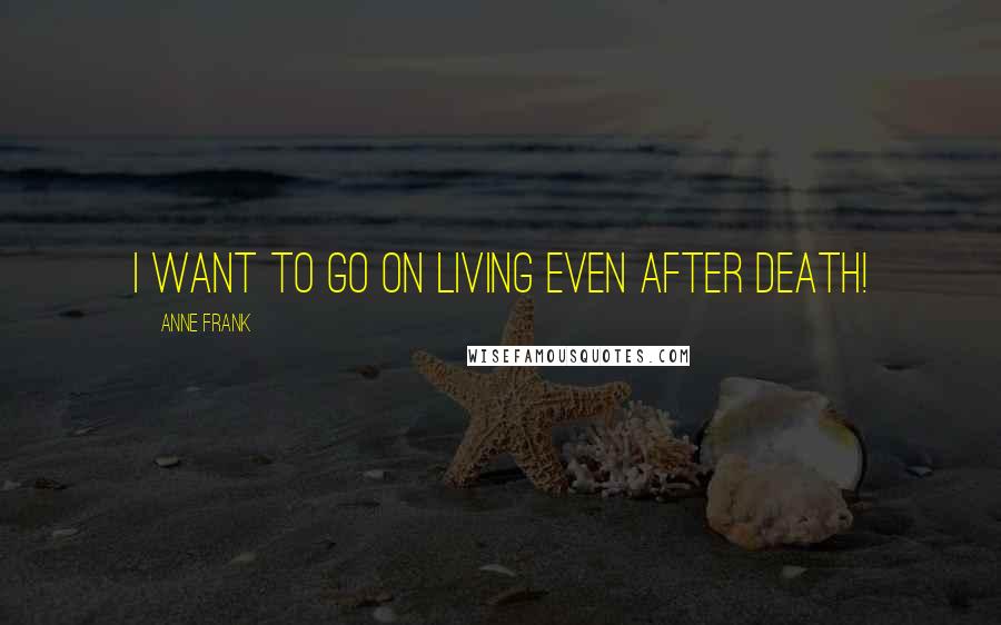Anne Frank Quotes: I want to go on living even after death!
