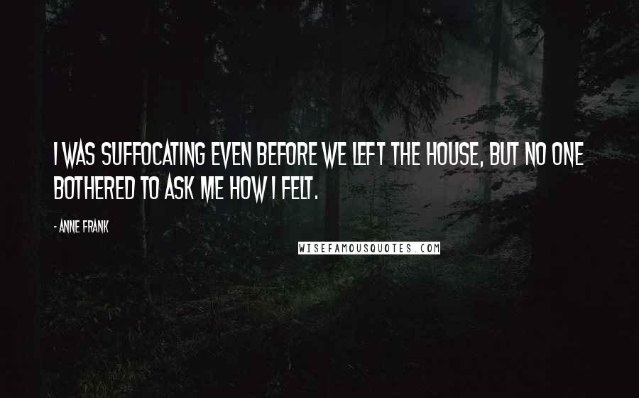 Anne Frank Quotes: I was suffocating even before we left the house, but no one bothered to ask me how I felt.