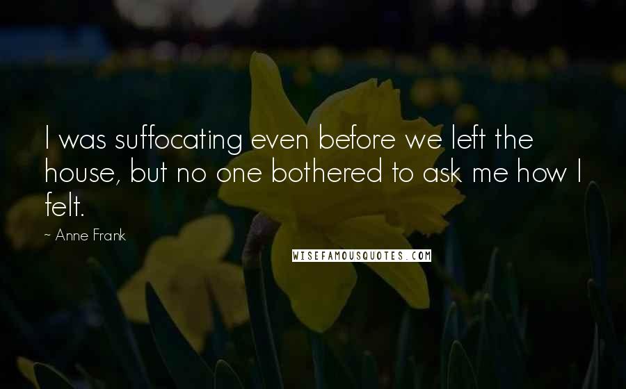 Anne Frank Quotes: I was suffocating even before we left the house, but no one bothered to ask me how I felt.
