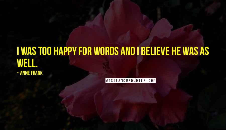 Anne Frank Quotes: I was too happy for words and I believe he was as well.