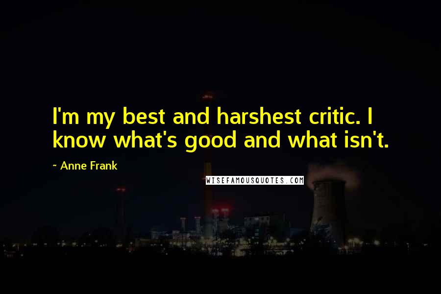 Anne Frank Quotes: I'm my best and harshest critic. I know what's good and what isn't.