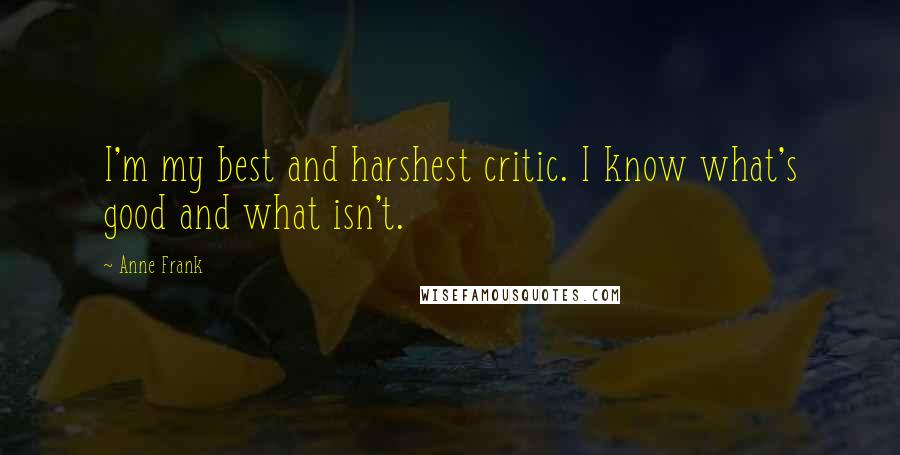 Anne Frank Quotes: I'm my best and harshest critic. I know what's good and what isn't.