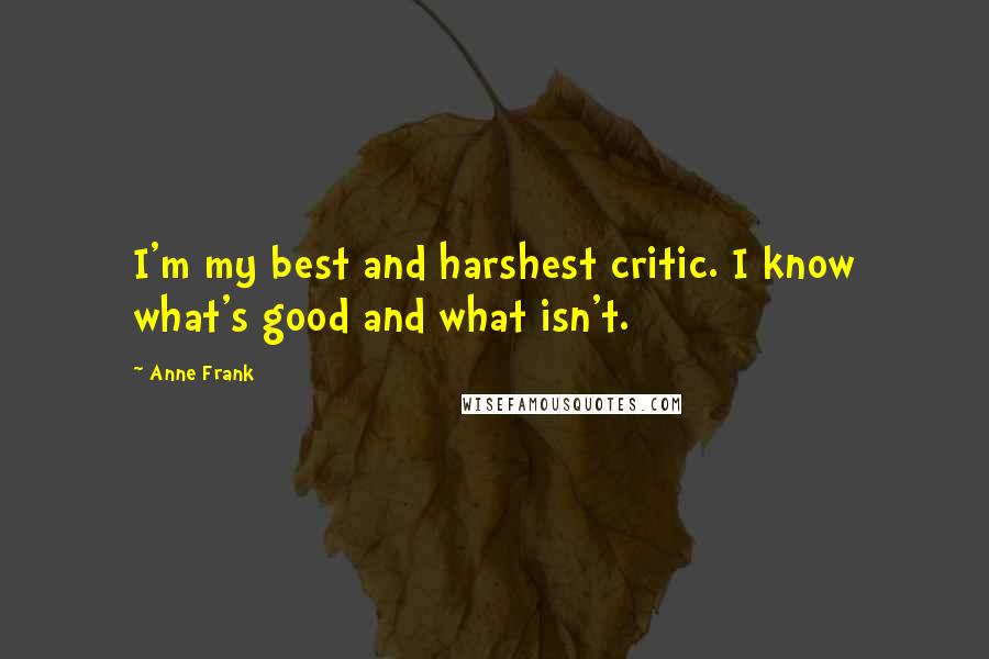 Anne Frank Quotes: I'm my best and harshest critic. I know what's good and what isn't.