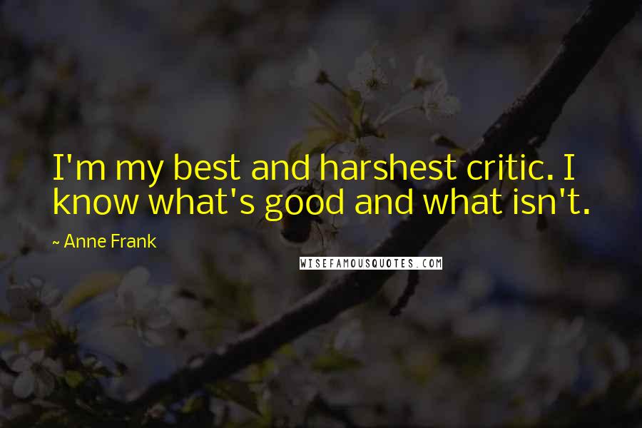 Anne Frank Quotes: I'm my best and harshest critic. I know what's good and what isn't.