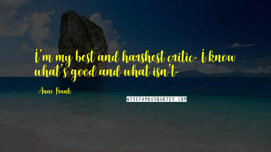 Anne Frank Quotes: I'm my best and harshest critic. I know what's good and what isn't.